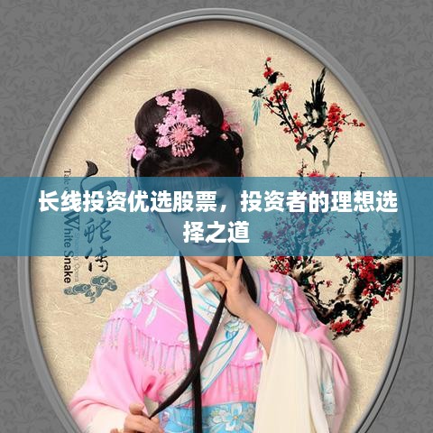 長(zhǎng)線投資優(yōu)選股票，投資者的理想選擇之道