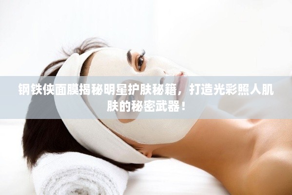 鋼鐵俠面膜揭秘明星護膚秘籍，打造光彩照人肌膚的秘密武器！