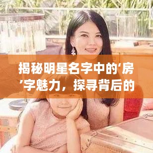 揭秘明星名字中的‘房’字魅力，探尋背后的故事！