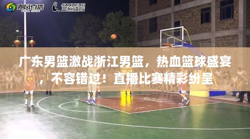 廣東男籃激戰(zhàn)浙江男籃，熱血籃球盛宴，不容錯過！直播比賽精彩紛呈