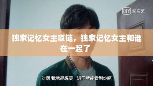 獨家記憶女主項鏈，獨家記憶女主和誰在一起了 
