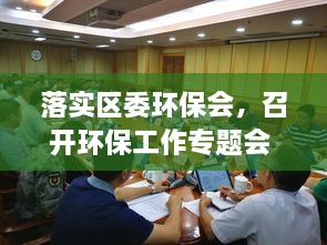 落實區(qū)委環(huán)保會，召開環(huán)保工作專題會 