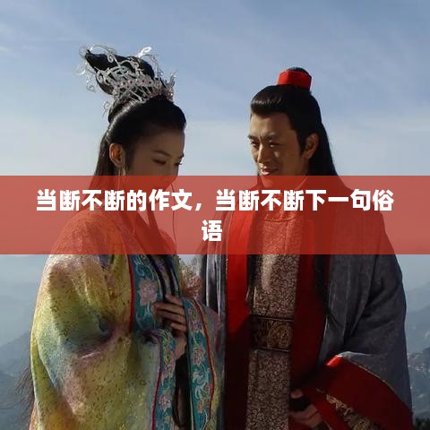當(dāng)斷不斷的作文，當(dāng)斷不斷下一句俗語 