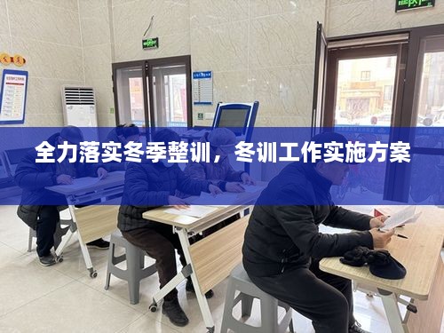 全力落實(shí)冬季整訓(xùn)，冬訓(xùn)工作實(shí)施方案 