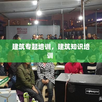 建筑專題培訓，建筑知識培訓 