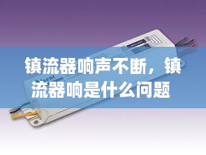 鎮(zhèn)流器響聲不斷，鎮(zhèn)流器響是什么問(wèn)題 