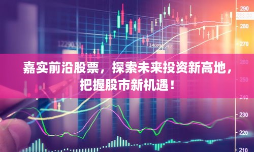 嘉實(shí)前沿股票，探索未來投資新高地，把握股市新機(jī)遇！