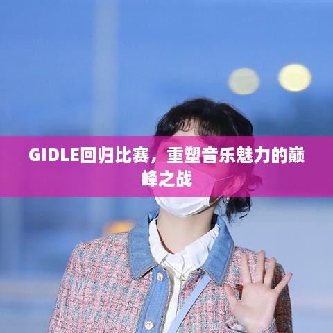 GIDLE回歸比賽，重塑音樂(lè)魅力的巔峰之戰(zhàn)