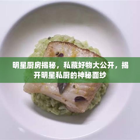 明星廚房揭秘，私藏好物大公開，揭開明星私廚的神秘面紗