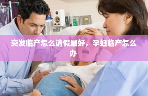 突發(fā)臨產(chǎn)怎么請假最好，孕婦臨產(chǎn)怎么辦 