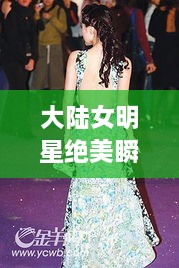 大陸女明星絕美瞬間，星光璀璨下的美麗風(fēng)采