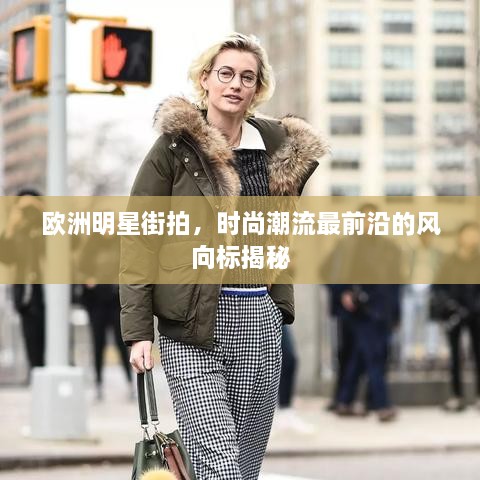 歐洲明星街拍，時尚潮流最前沿的風向標揭秘