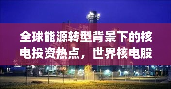 全球能源轉(zhuǎn)型背景下的核電投資熱點，世界核電股票備受矚目