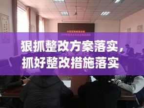 狠抓整改方案落實，抓好整改措施落實 