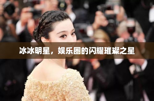 冰冰明星，娛樂圈的閃耀璀璨之星