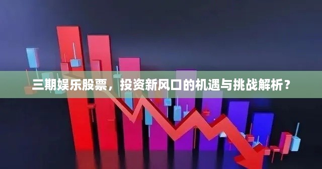 三期娛樂股票，投資新風口的機遇與挑戰(zhàn)解析？