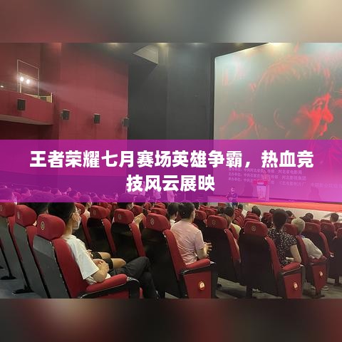 王者榮耀七月賽場(chǎng)英雄爭(zhēng)霸，熱血競(jìng)技風(fēng)云展映
