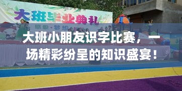 大班小朋友識字比賽，一場精彩紛呈的知識盛宴！