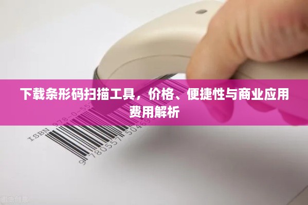 下載條形碼掃描工具，價格、便捷性與商業(yè)應用費用解析