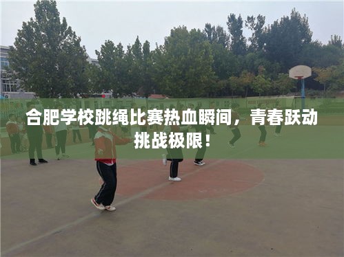 合肥學(xué)校跳繩比賽熱血瞬間，青春躍動(dòng)挑戰(zhàn)極限！