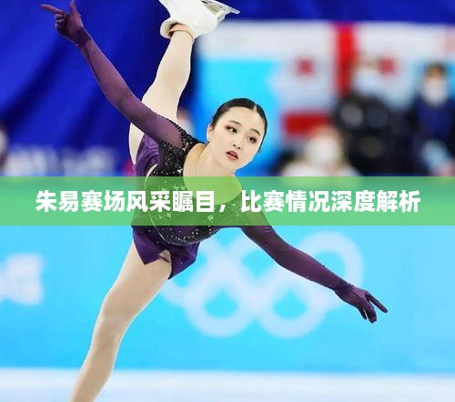 朱易賽場風采矚目，比賽情況深度解析