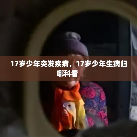 17歲少年突發(fā)疾病，17歲少年生病歸哪科看 