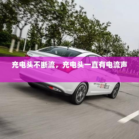 充電頭不斷流，充電頭一直有電流聲 