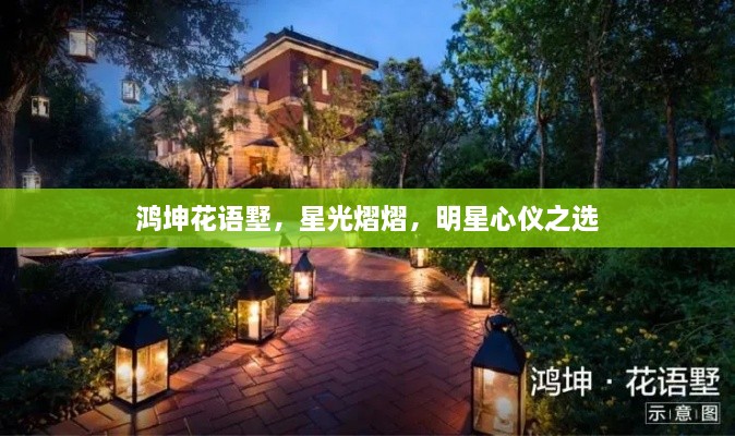 鴻坤花語墅，星光熠熠，明星心儀之選