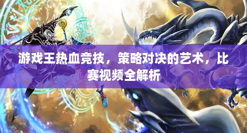 游戲王熱血競技，策略對決的藝術(shù)，比賽視頻全解析
