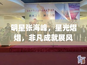明星張海峰，星光熠熠，非凡成就展風(fēng)采