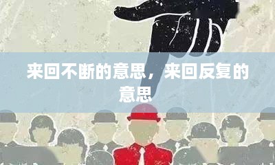 來(lái)回不斷的意思，來(lái)回反復(fù)的意思 