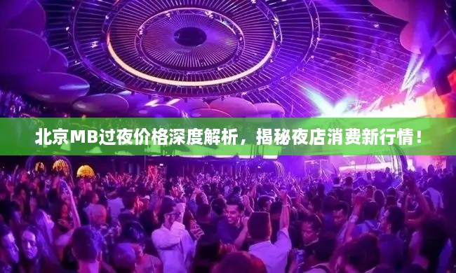 北京MB過夜價格深度解析，揭秘夜店消費新行情！