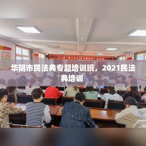 華陰市民法典專題培訓(xùn)班，2021民法典培訓(xùn) 