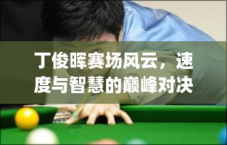丁俊暉賽場(chǎng)風(fēng)云，速度與智慧的巔峰對(duì)決！