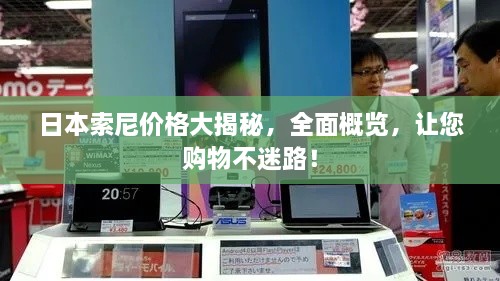 日本索尼價格大揭秘，全面概覽，讓您購物不迷路！