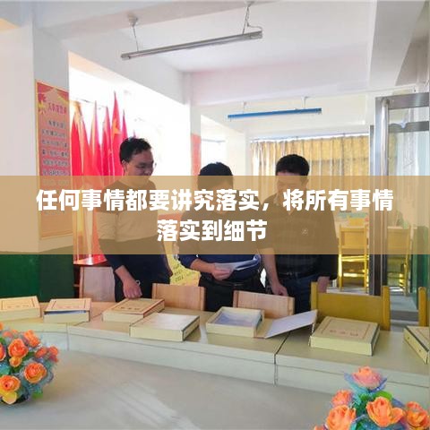 任何事情都要講究落實(shí)，將所有事情落實(shí)到細(xì)節(jié) 