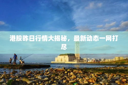 港股昨日行情大揭秘，最新動(dòng)態(tài)一網(wǎng)打盡