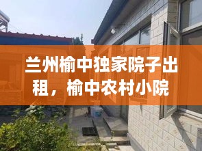 蘭州榆中獨(dú)家院子出租，榆中農(nóng)村小院出售 