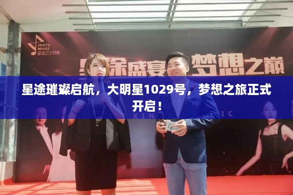 星途璀璨啟航，大明星1029號(hào)，夢(mèng)想之旅正式開(kāi)啟！