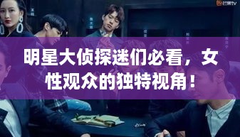 明星大偵探迷們必看，女性觀眾的獨特視角！