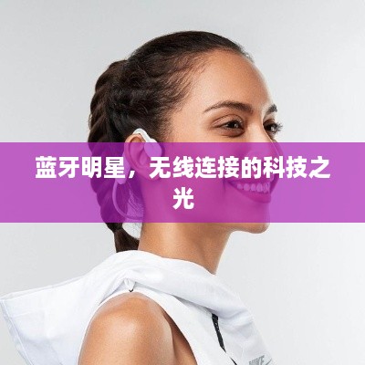 藍(lán)牙明星，無(wú)線連接的科技之光
