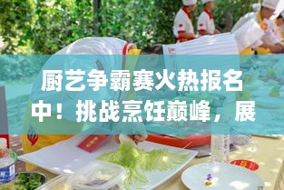 廚藝爭霸賽火熱報名中！挑戰(zhàn)烹飪巔峰，展現(xiàn)你的廚藝魅力！