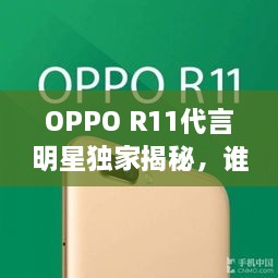 OPPO R11代言明星獨(dú)家揭秘，誰(shuí)將成為新一代代言人？