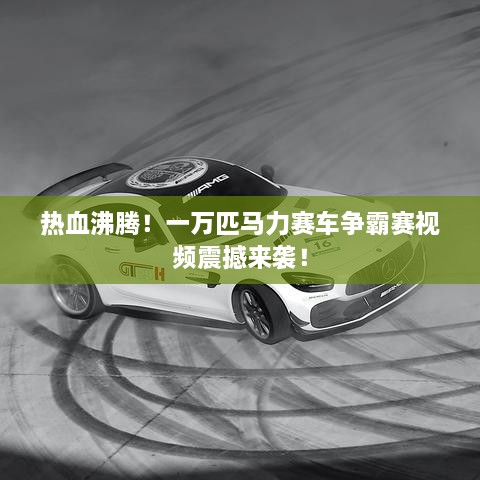 熱血沸騰！一萬匹馬力賽車爭霸賽視頻震撼來襲！
