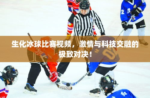 生化冰球比賽視頻，激情與科技交融的極致對決！