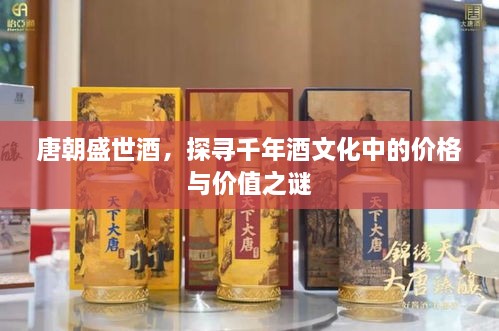 唐朝盛世酒，探尋千年酒文化中的價格與價值之謎