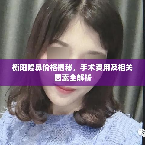 衡陽隆鼻價格揭秘，手術費用及相關因素全解析