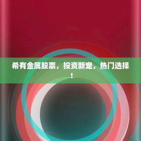 希有金屬股票，投資新寵，熱門選擇！