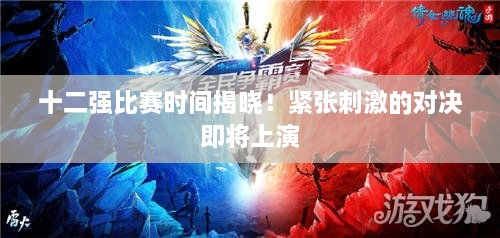 十二強(qiáng)比賽時(shí)間揭曉！緊張刺激的對(duì)決即將上演