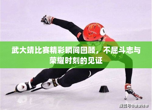 武大靖比賽精彩瞬間回顧，不屈斗志與榮耀時刻的見證